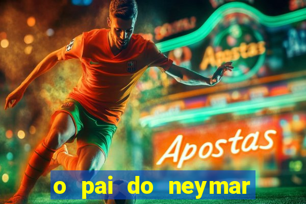 o pai do neymar era jogador de futebol